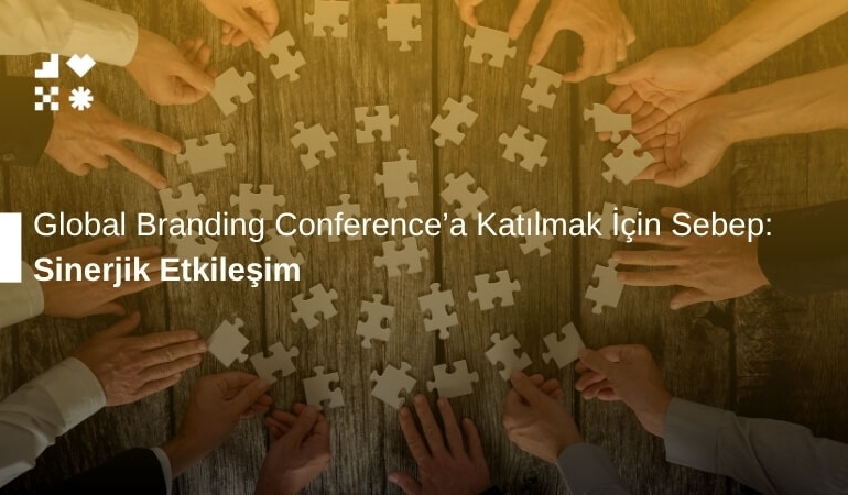 Sinerjik Etkileşim: Global Branding Conference'a Katılmak İçin Sebep