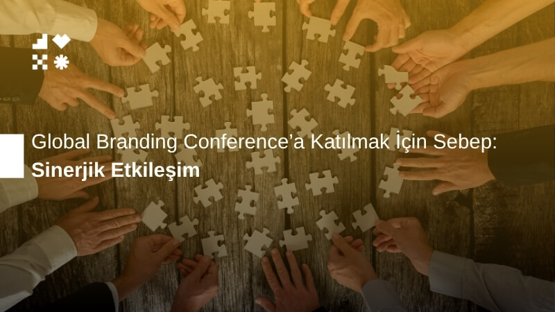 Sinerjik Etkileşim: Global Branding Conference'a Katılmak İçin Sebep